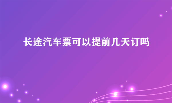 长途汽车票可以提前几天订吗