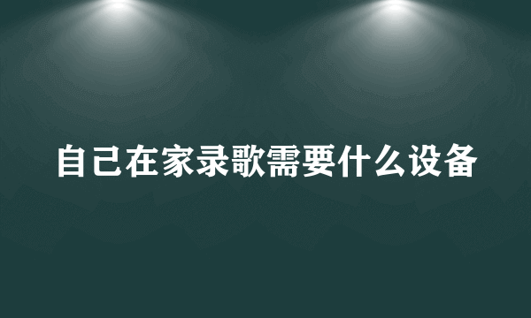 自己在家录歌需要什么设备