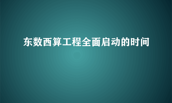 东数西算工程全面启动的时间