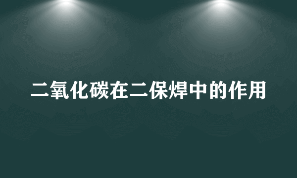 二氧化碳在二保焊中的作用