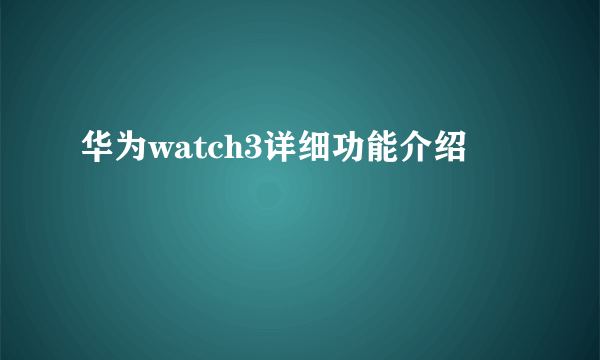 华为watch3详细功能介绍