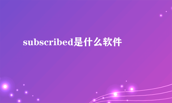 subscribed是什么软件