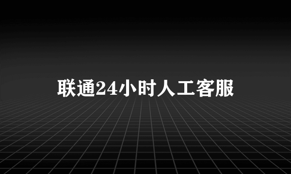 联通24小时人工客服