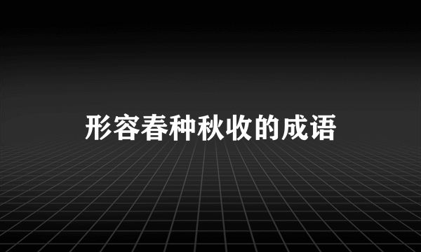 形容春种秋收的成语