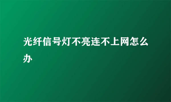 光纤信号灯不亮连不上网怎么办