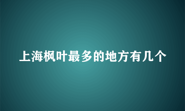 上海枫叶最多的地方有几个