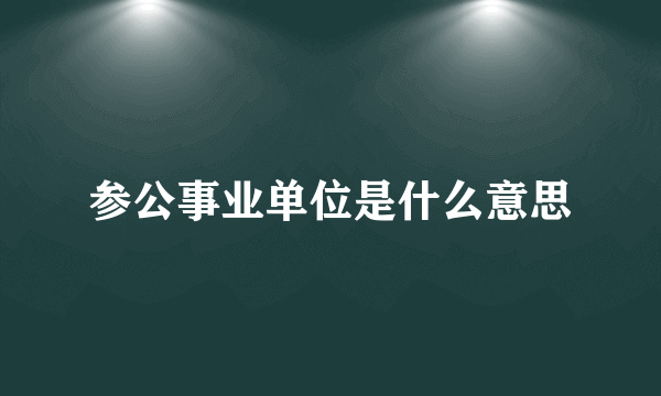 参公事业单位是什么意思