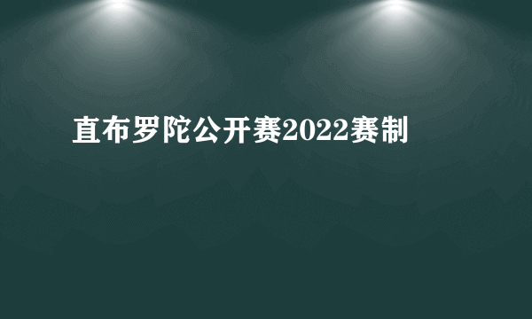 直布罗陀公开赛2022赛制