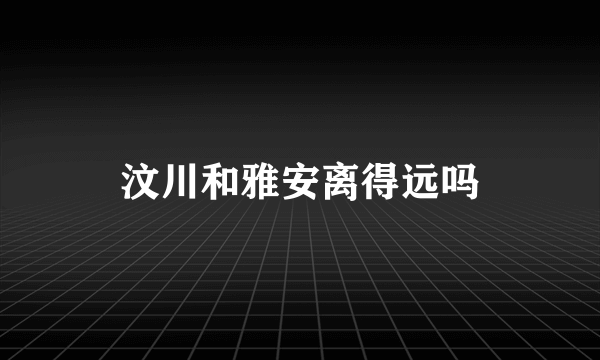 汶川和雅安离得远吗