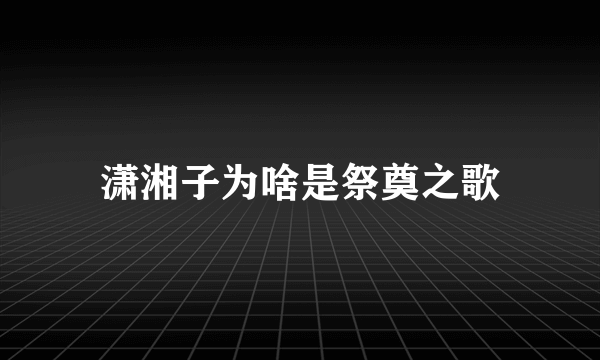 潇湘子为啥是祭奠之歌