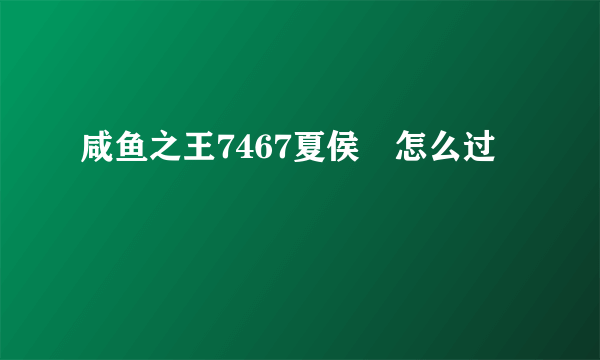 咸鱼之王7467夏侯惇怎么过