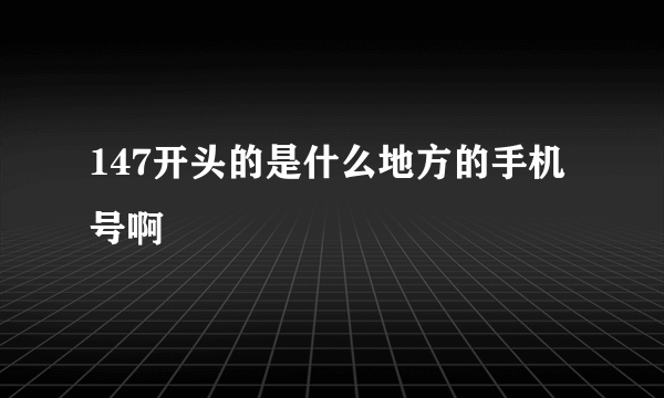 147开头的是什么地方的手机号啊