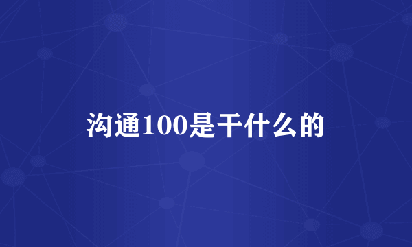 沟通100是干什么的