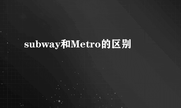 subway和Metro的区别