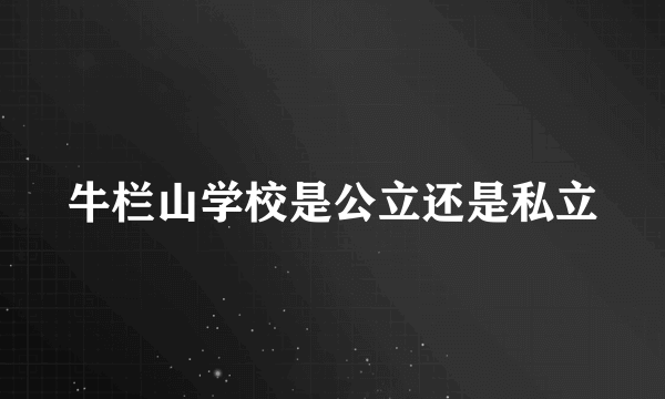 牛栏山学校是公立还是私立