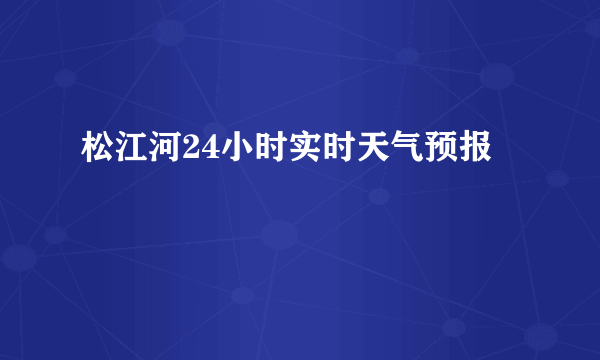 松江河24小时实时天气预报