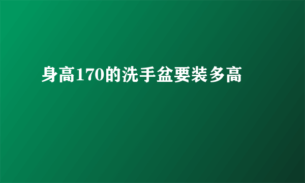 身高170的洗手盆要装多高