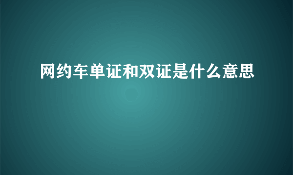 网约车单证和双证是什么意思