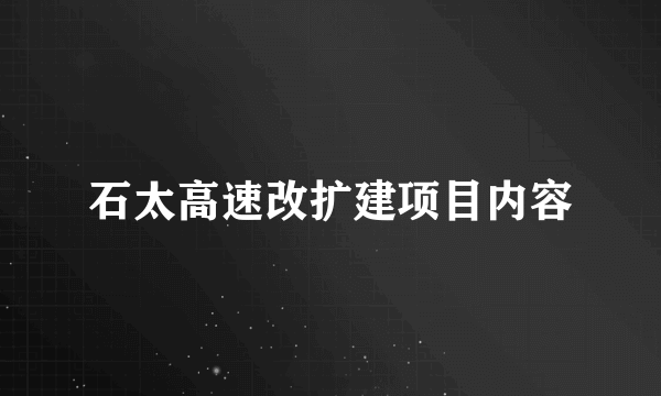 石太高速改扩建项目内容