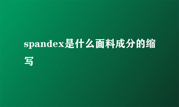 spandex是什么面料成分的缩写