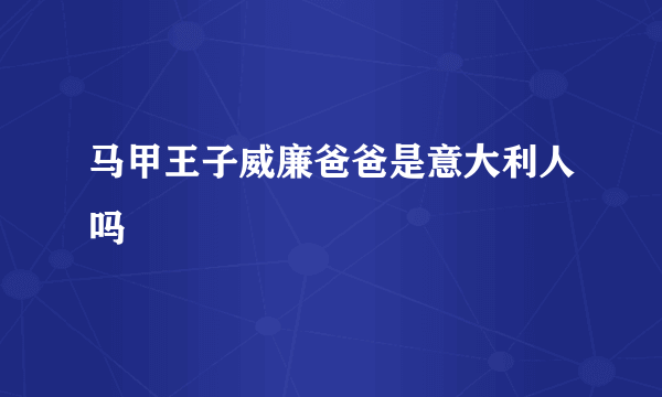 马甲王子威廉爸爸是意大利人吗