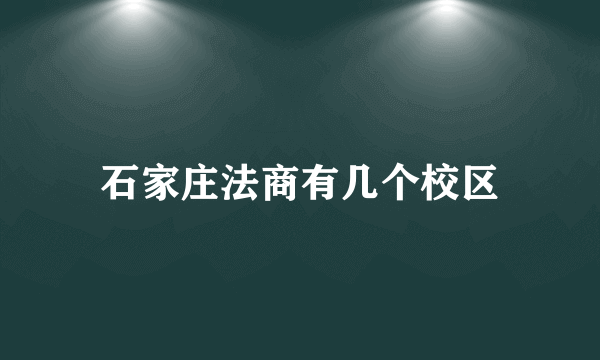 石家庄法商有几个校区