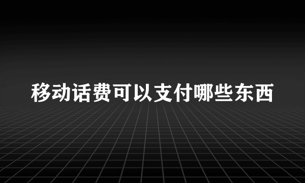 移动话费可以支付哪些东西