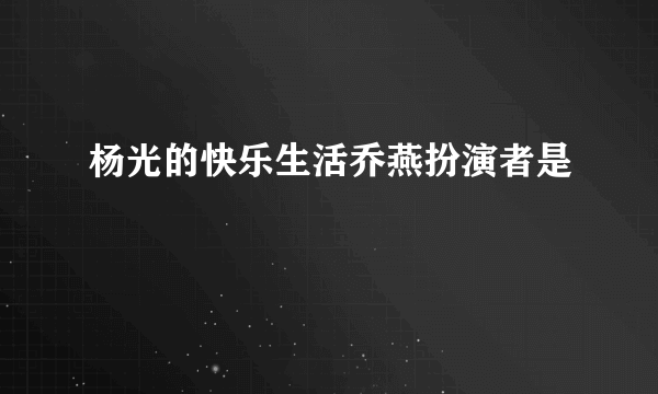 杨光的快乐生活乔燕扮演者是