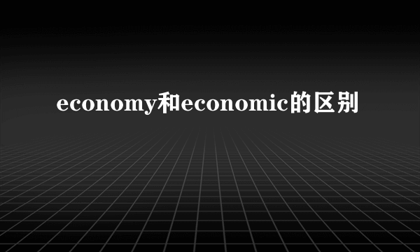 economy和economic的区别