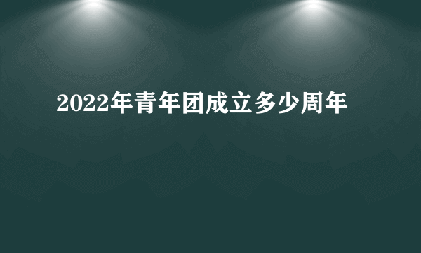 2022年青年团成立多少周年