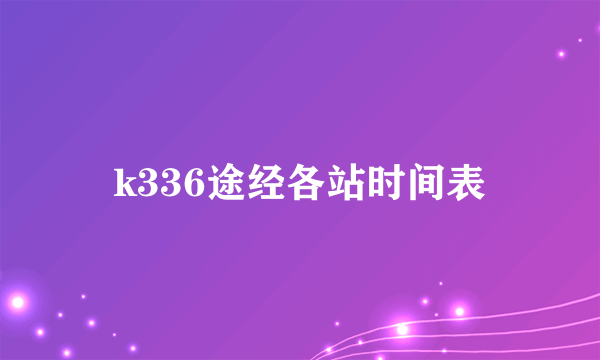 k336途经各站时间表