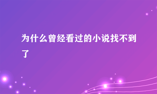 为什么曾经看过的小说找不到了