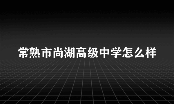 常熟市尚湖高级中学怎么样