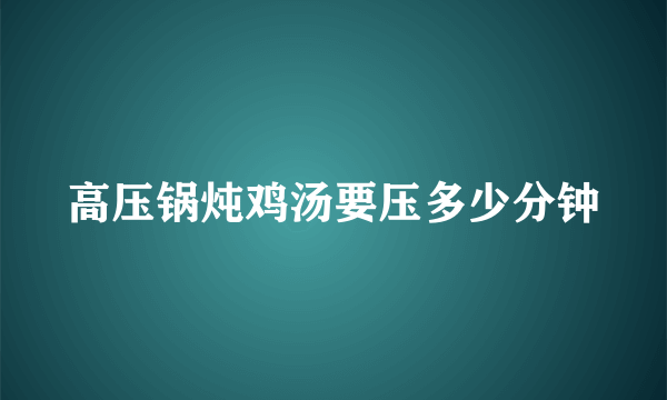 高压锅炖鸡汤要压多少分钟