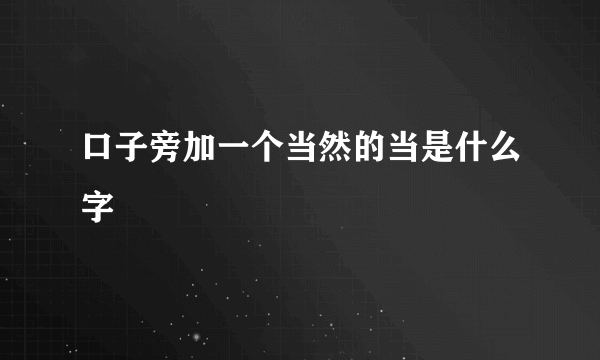 口子旁加一个当然的当是什么字