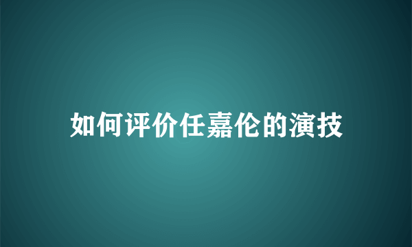 如何评价任嘉伦的演技