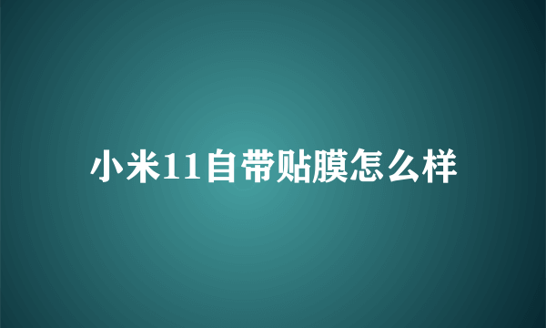 小米11自带贴膜怎么样