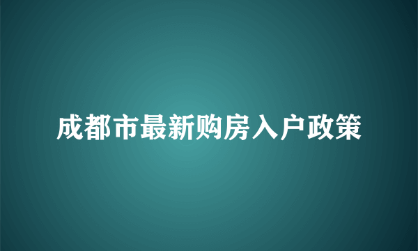 成都市最新购房入户政策