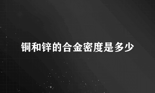 铜和锌的合金密度是多少