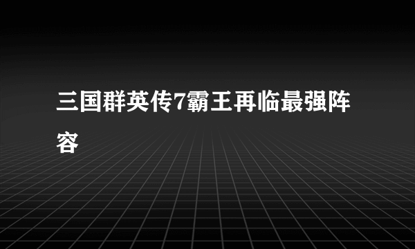 三国群英传7霸王再临最强阵容