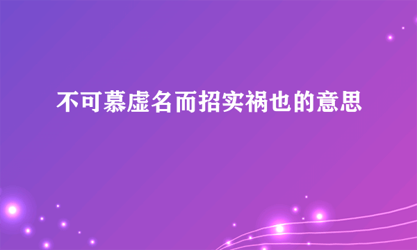 不可慕虚名而招实祸也的意思