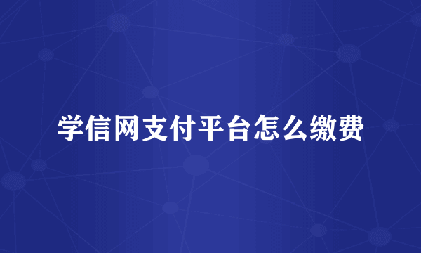 学信网支付平台怎么缴费