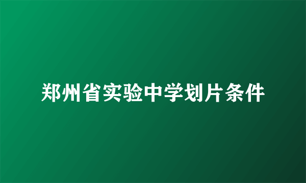 郑州省实验中学划片条件