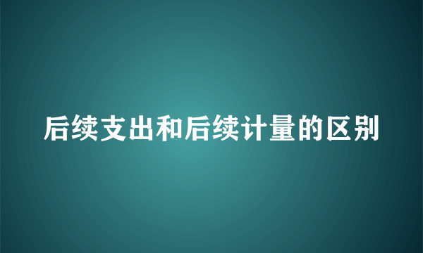 后续支出和后续计量的区别