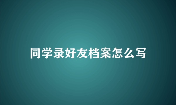 同学录好友档案怎么写