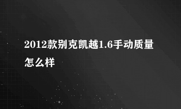 2012款别克凯越1.6手动质量怎么样