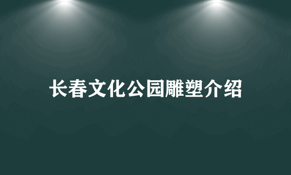 长春文化公园雕塑介绍