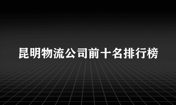 昆明物流公司前十名排行榜