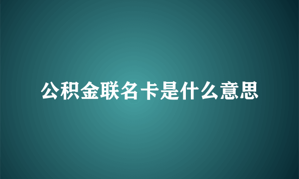 公积金联名卡是什么意思