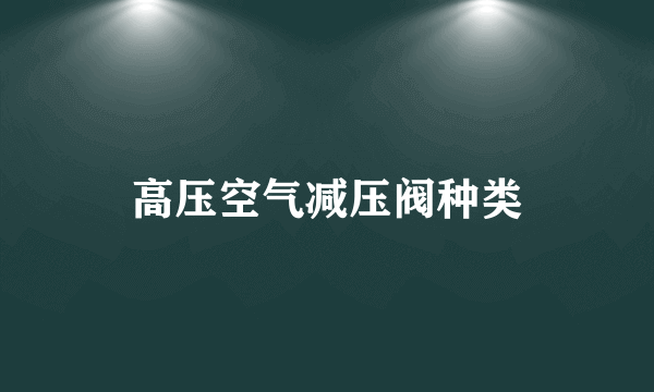 高压空气减压阀种类